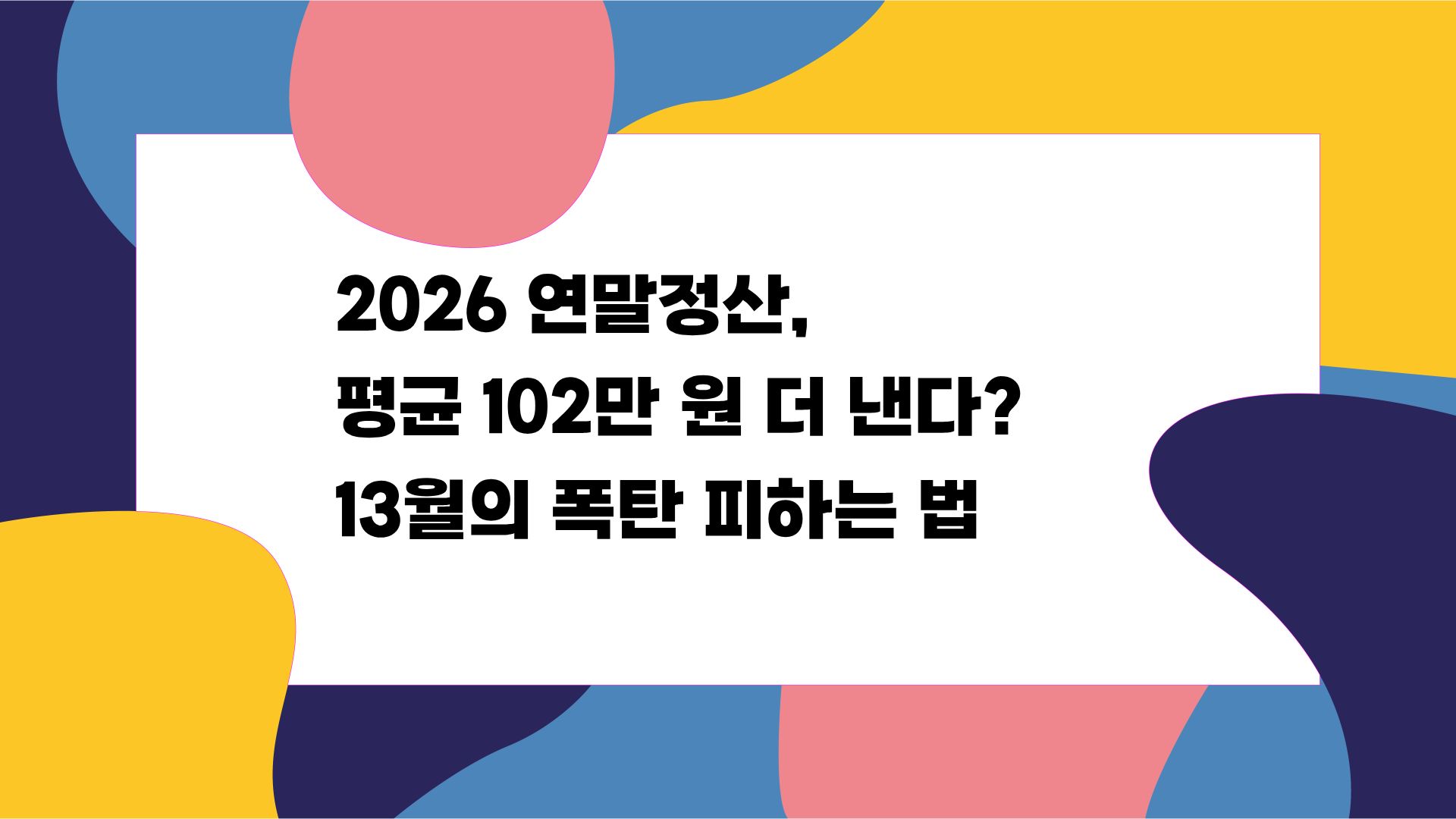 2026 연말정산, 평균 102만 원 더 낸다? 13월의 폭탄 피하는 법