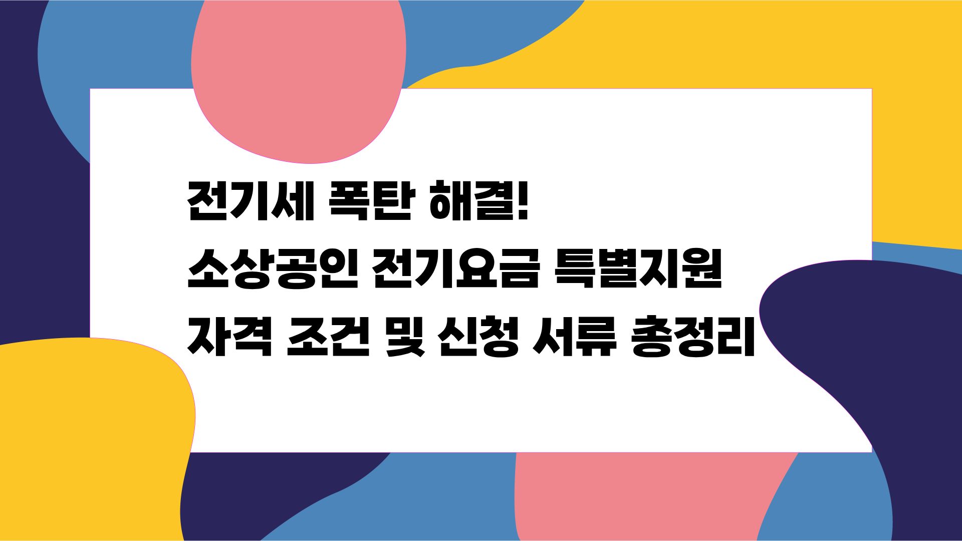 전기세 폭탄 해결! 소상공인 전기요금 특별지원 자격 조건 및 신청 서류 총정리