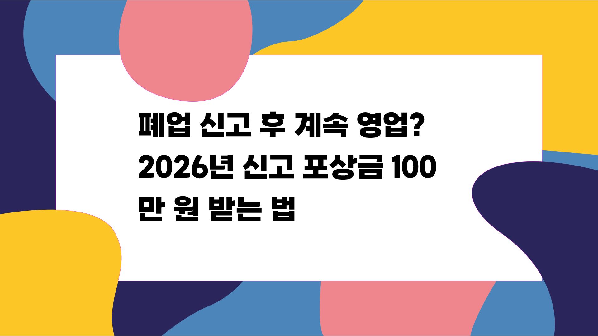 폐업 신고 후 계속 영업? 2026년 신고 포상금 100만 원 받는 법